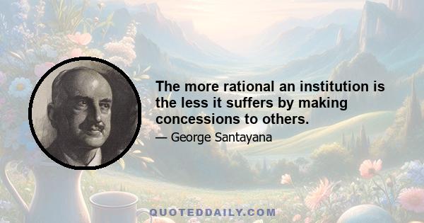 The more rational an institution is the less it suffers by making concessions to others.