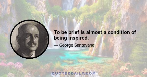 To be brief is almost a condition of being inspired.