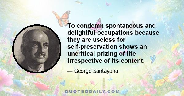 To condemn spontaneous and delightful occupations because they are useless for self-preservation shows an uncritical prizing of life irrespective of its content.