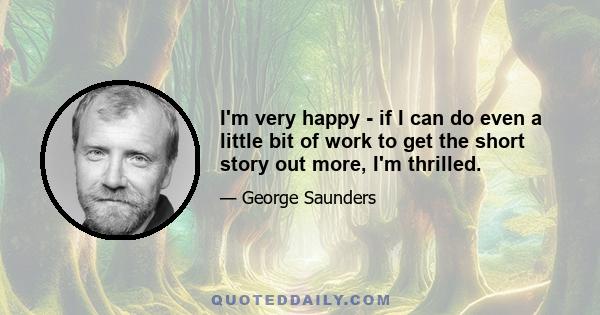 I'm very happy - if I can do even a little bit of work to get the short story out more, I'm thrilled.