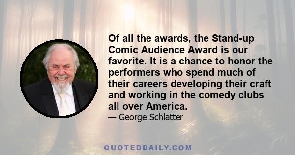 Of all the awards, the Stand-up Comic Audience Award is our favorite. It is a chance to honor the performers who spend much of their careers developing their craft and working in the comedy clubs all over America.