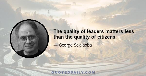 The quality of leaders matters less than the quality of citizens.