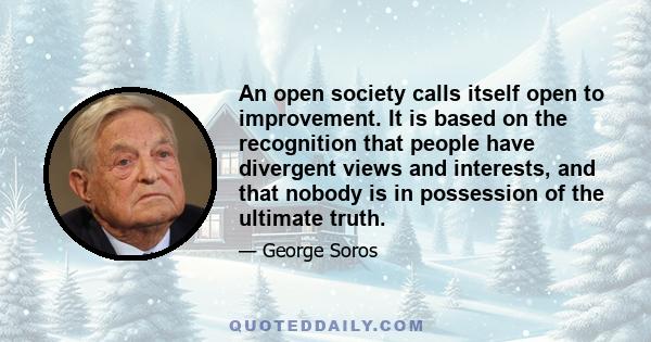 An open society calls itself open to improvement. It is based on the recognition that people have divergent views and interests, and that nobody is in possession of the ultimate truth.