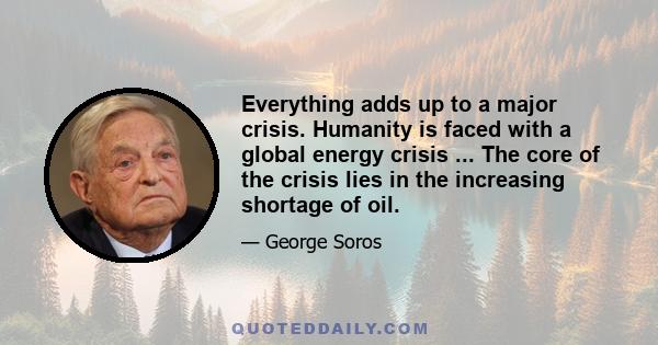 Everything adds up to a major crisis. Humanity is faced with a global energy crisis ... The core of the crisis lies in the increasing shortage of oil.