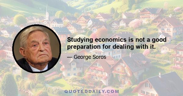 Studying economics is not a good preparation for dealing with it.