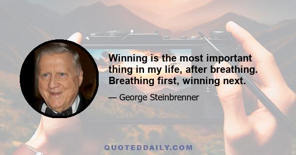 Winning is the most important thing in my life, after breathing. Breathing first, winning next.