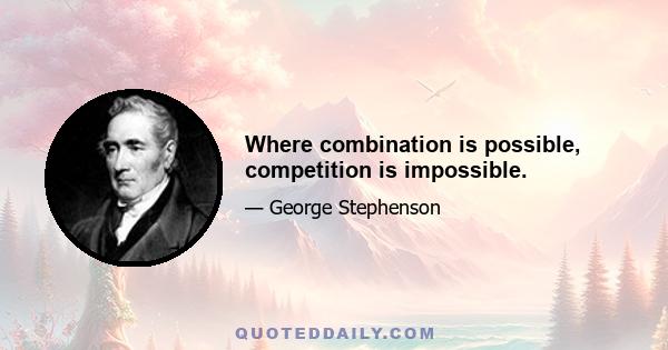 Where combination is possible, competition is impossible.