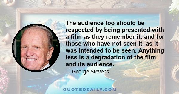 The audience too should be respected by being presented with a film as they remember it, and for those who have not seen it, as it was intended to be seen. Anything less is a degradation of the film and its audience.