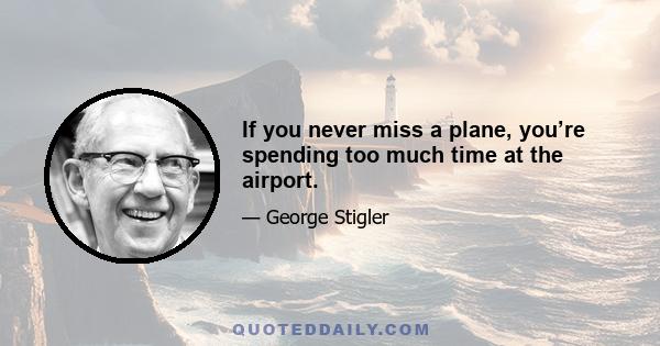 If you never miss a plane, you’re spending too much time at the airport.