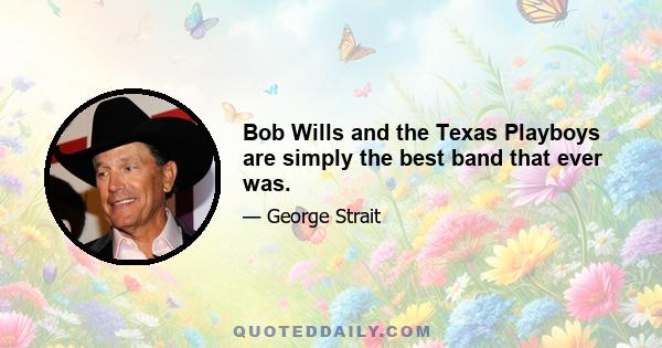 Bob Wills and the Texas Playboys are simply the best band that ever was.