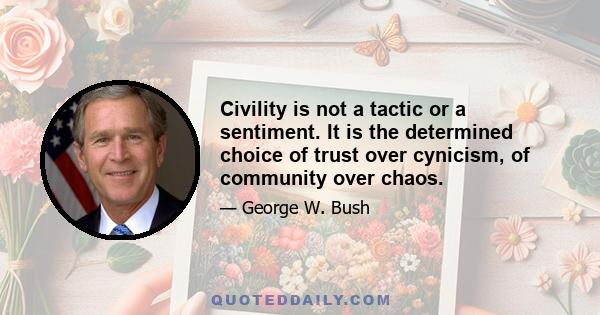 Civility is not a tactic or a sentiment. It is the determined choice of trust over cynicism, of community over chaos.