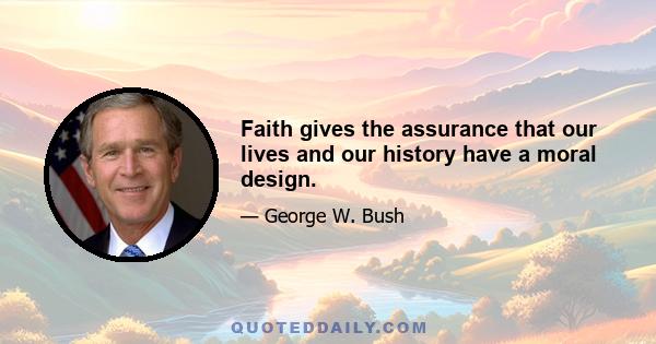 Faith gives the assurance that our lives and our history have a moral design.