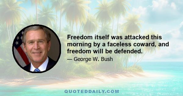 Freedom itself was attacked this morning by a faceless coward, and freedom will be defended.