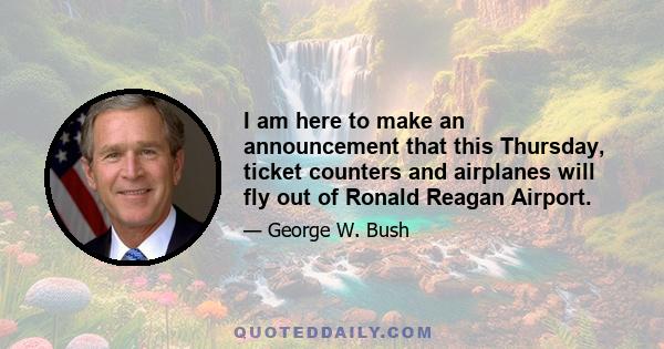 I am here to make an announcement that this Thursday, ticket counters and airplanes will fly out of Ronald Reagan Airport.