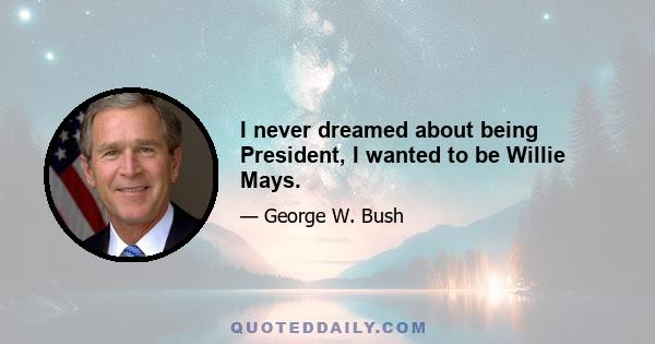 I never dreamed about being President, I wanted to be Willie Mays.