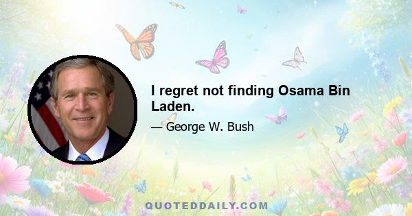 I regret not finding Osama Bin Laden.