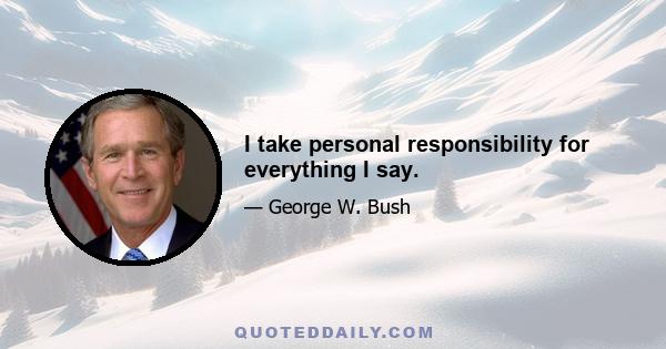 I take personal responsibility for everything I say.