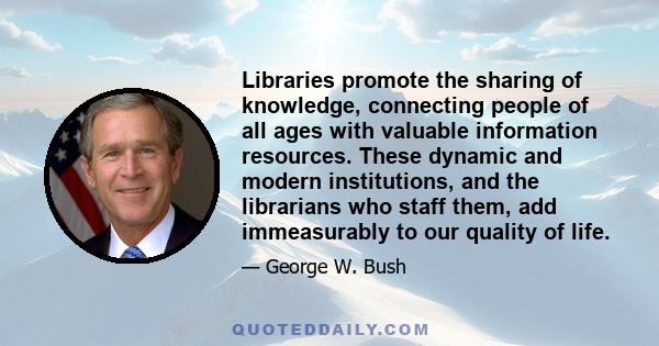 Libraries promote the sharing of knowledge, connecting people of all ages with valuable information resources. These dynamic and modern institutions, and the librarians who staff them, add immeasurably to our quality of 