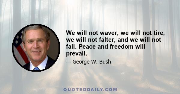 We will not waver, we will not tire, we will not falter, and we will not fail. Peace and freedom will prevail.