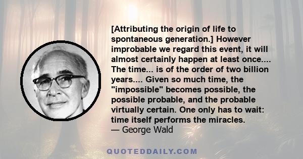 [Attributing the origin of life to spontaneous generation.] However improbable we regard this event, it will almost certainly happen at least once.... The time... is of the order of two billion years.... Given so much