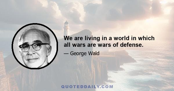 We are living in a world in which all wars are wars of defense.
