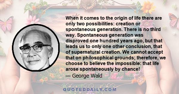 When it comes to the origin of life there are only two possibilities: creation or spontaneous generation. There is no third way. Spontaneous generation was disproved one hundred years ago, but that leads us to only one