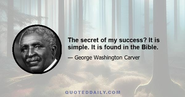 The secret of my success? It is simple. It is found in the Bible.