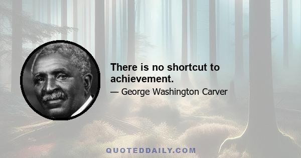 There is no shortcut to achievement.