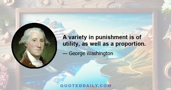 A variety in punishment is of utility, as well as a proportion.