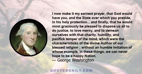 I now make it my earnest prayer, that God would have you, and the State over which you preside, in his holy protection... and finally, that he would most graciously be pleased to dispose us all to do justice, to love