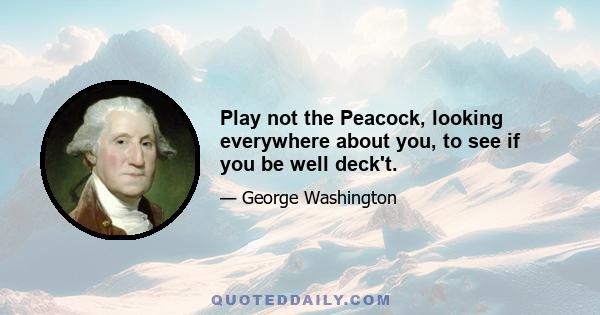 Play not the Peacock, looking everywhere about you, to see if you be well deck't.