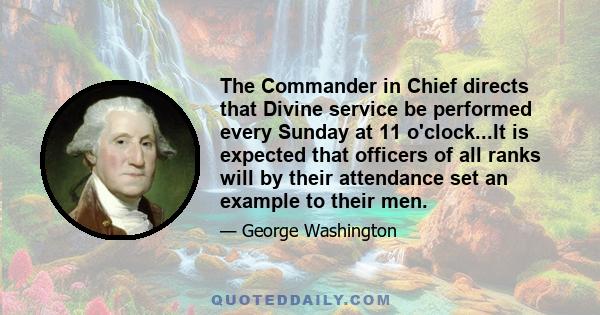 The Commander in Chief directs that Divine service be performed every Sunday at 11 o'clock...It is expected that officers of all ranks will by their attendance set an example to their men.