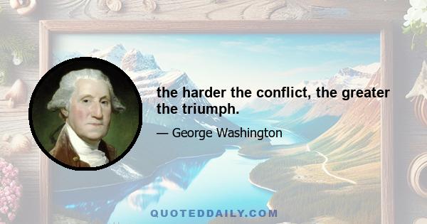 the harder the conflict, the greater the triumph.