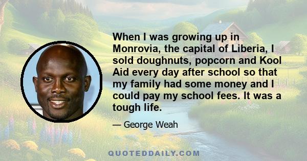 When I was growing up in Monrovia, the capital of Liberia, I sold doughnuts, popcorn and Kool Aid every day after school so that my family had some money and I could pay my school fees. It was a tough life.