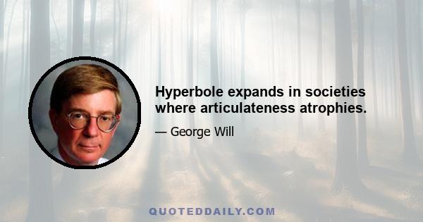 Hyperbole expands in societies where articulateness atrophies.