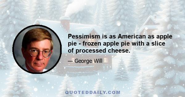 Pessimism is as American as apple pie - frozen apple pie with a slice of processed cheese.