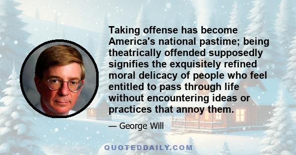 Taking offense has become America's national pastime; being theatrically offended supposedly signifies the exquisitely refined moral delicacy of people who feel entitled to pass through life without encountering ideas