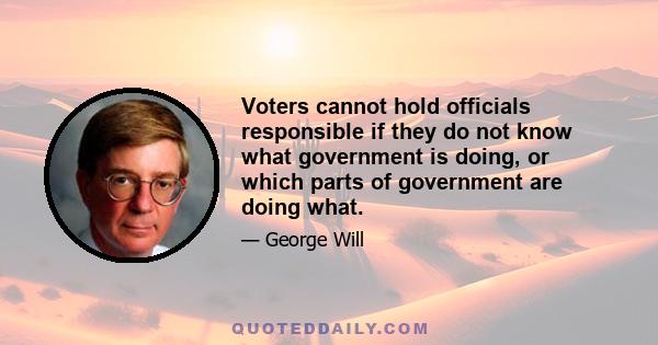 Voters cannot hold officials responsible if they do not know what government is doing, or which parts of government are doing what.