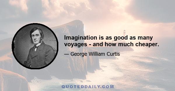 Imagination is as good as many voyages - and how much cheaper.