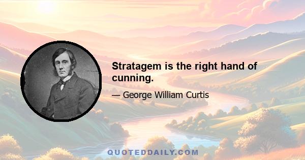 Stratagem is the right hand of cunning.