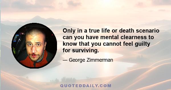 Only in a true life or death scenario can you have mental clearness to know that you cannot feel guilty for surviving.