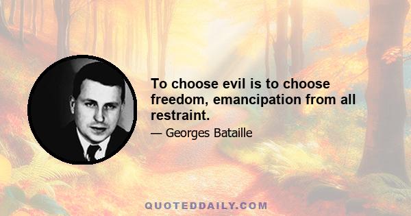 To choose evil is to choose freedom, emancipation from all restraint.