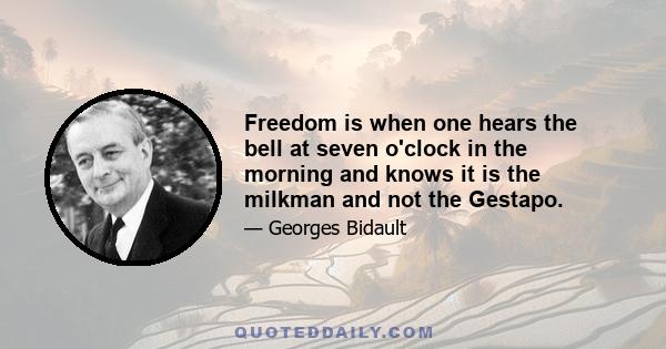 Freedom is when one hears the bell at seven o'clock in the morning and knows it is the milkman and not the Gestapo.