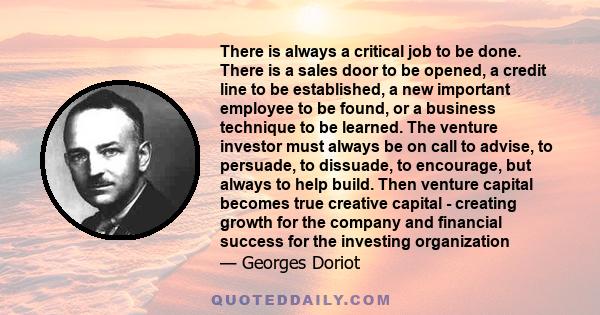 There is always a critical job to be done. There is a sales door to be opened, a credit line to be established, a new important employee to be found, or a business technique to be learned. The venture investor must