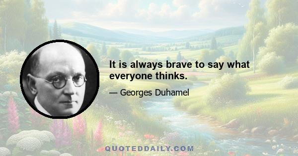 It is always brave to say what everyone thinks.