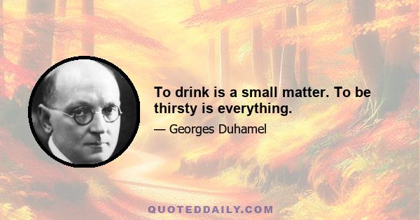 To drink is a small matter. To be thirsty is everything.