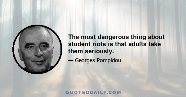 The most dangerous thing about student riots is that adults take them seriously.