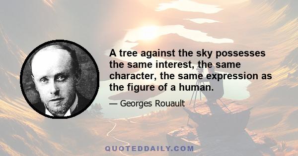 A tree against the sky possesses the same interest, the same character, the same expression as the figure of a human.