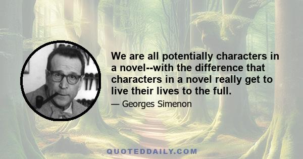 We are all potentially characters in a novel--with the difference that characters in a novel really get to live their lives to the full.