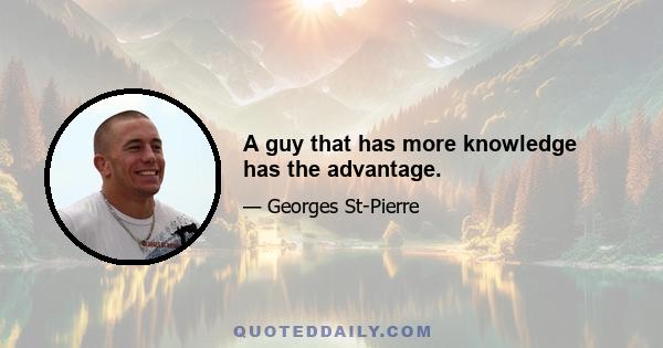 A guy that has more knowledge has the advantage.